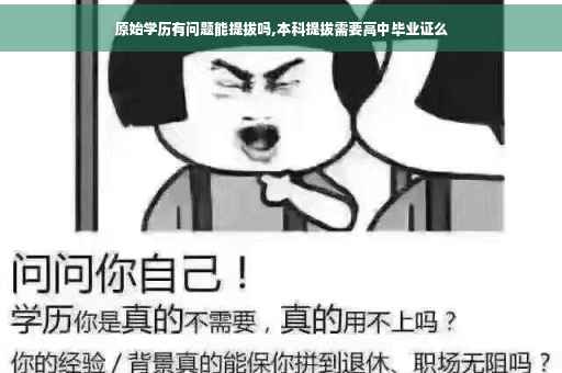 原始学历有问题能提拔吗,本科提拔需要高中毕业证么