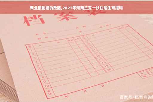 就业报到证的改派,2021年河南三支一扶往届生可报吗