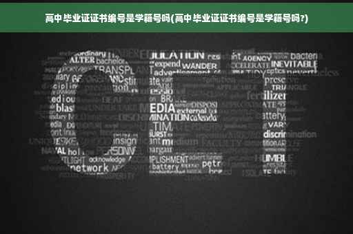 高中毕业证证书编号是学籍号吗(高中毕业证证书编号是学籍号吗?)