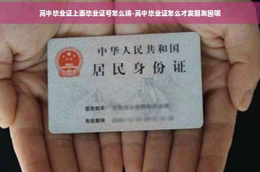 高中毕业证上面毕业证号怎么填-高中毕业证怎么才发朋友圈呢