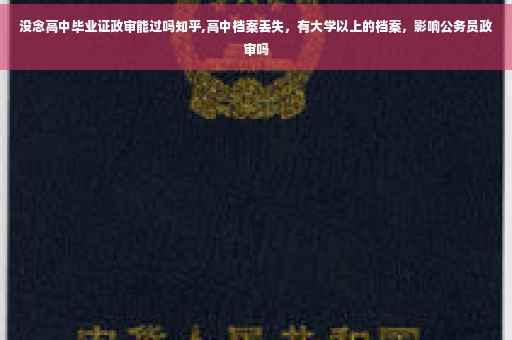 没念高中毕业证政审能过吗知乎,高中档案丢失，有大学以上的档案，影响公务员政审吗