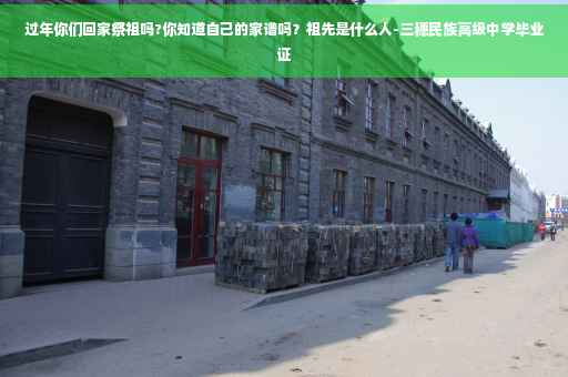 过年你们回家祭祖吗?你知道自己的家谱吗？祖先是什么人-三穗民族高级中学毕业证