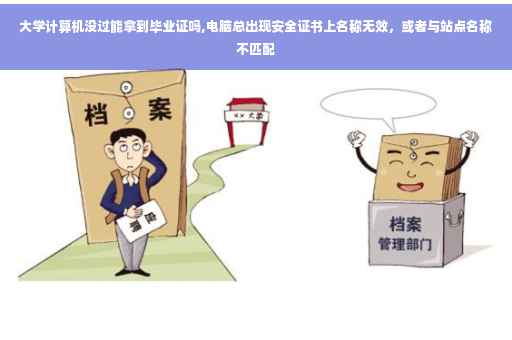 大学计算机没过能拿到毕业证吗,电脑总出现安全证书上名称无效，或者与站点名称不匹配