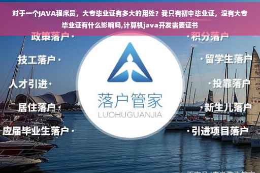 对于一个JAVA程序员，大专毕业证有多大的用处？我只有初中毕业证，没有大专毕业证有什么影响吗,计算机java开发需要证书