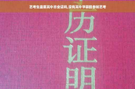艺考生需要高中毕业证吗,没有高中学籍能参加艺考