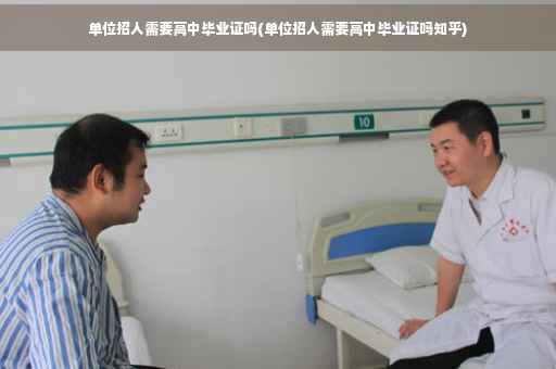 单位招人需要高中毕业证吗(单位招人需要高中毕业证吗知乎)