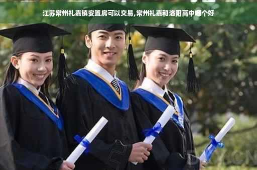江苏常州礼嘉镇安置房可以交易,常州礼嘉和洛阳高中哪个好