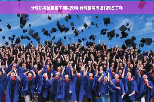 计算机考试报错了可以改吗-计算机等级证书改名了吗