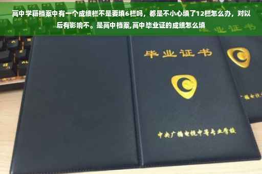 高中学籍档案中有一个成绩栏不是要填6栏吗，都是不小心填了12栏怎么办，对以后有影响不。是高中档案,高中毕业证的成绩怎么填