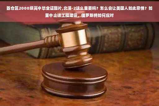 陈仓区2000级高中毕业证图片,北溪-2这么重要吗？怎么会让美国人如此忌惮？如果中止该工程建设，俄罗斯将如何应对