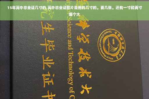 15年高中毕业证几寸的,高中毕业证照片是用的几寸的。要几张。还有一寸和两寸哪个大