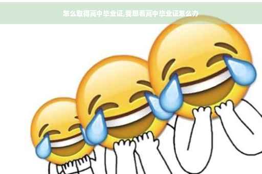 怎么取得高中毕业证,我想看高中毕业证怎么办