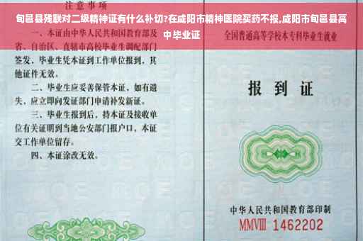 旬邑县残联对二级精神证有什么补切?在咸阳市精神医院买药不报,咸阳市旬邑县高中毕业证
