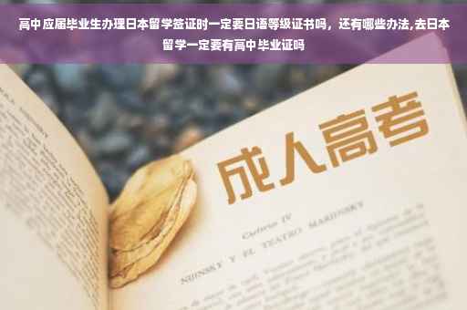 高中应届毕业生办理日本留学签证时一定要日语等级证书吗，还有哪些办法,去日本留学一定要有高中毕业证吗