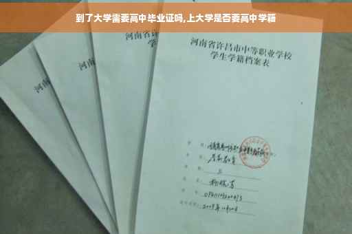 到了大学需要高中毕业证吗,上大学是否要高中学籍