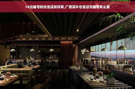10位编号的毕业证如何看,广西高中毕业证书编号怎么查