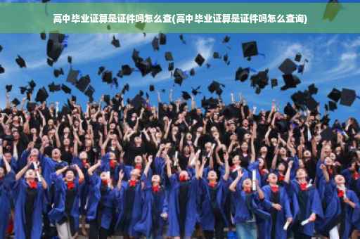 高中毕业证算是证件吗怎么查(高中毕业证算是证件吗怎么查询)