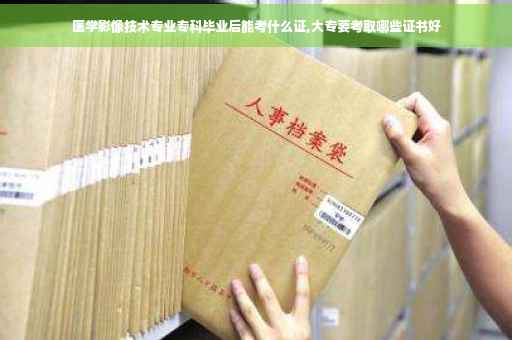 医学影像技术专业专科毕业后能考什么证,大专要考取哪些证书好