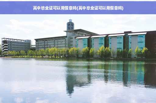 高中毕业证可以用假章吗(高中毕业证可以用假章吗)