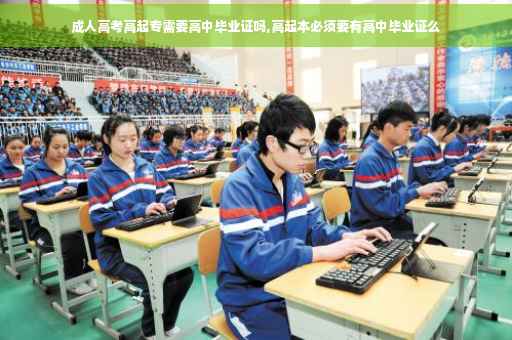 成人高考高起专需要高中毕业证吗,高起本必须要有高中毕业证么
