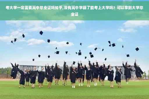 考大学一定需要高中毕业证吗知乎,没有高中学籍了能考上大学吗？可以拿到大学毕业证