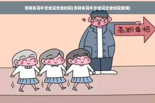 吉林省高中毕业证毕业时间(吉林省高中毕业证毕业时间查询)