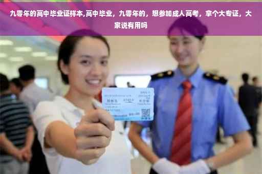 九零年的高中毕业证样本,高中毕业，九零年的，想参加成人高考，拿个大专证，大家说有用吗