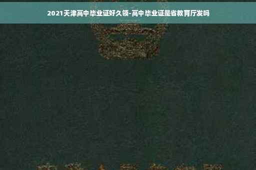 2021天津高中毕业证好久领-高中毕业证是省教育厅发吗