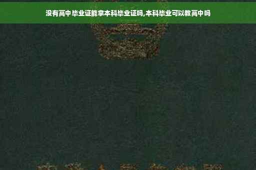 没有高中毕业证能拿本科毕业证吗,本科毕业可以教高中吗