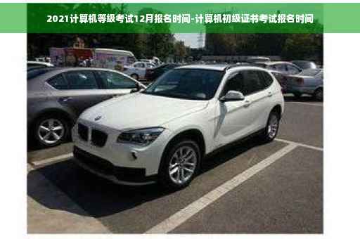 2021计算机等级考试12月报名时间-计算机初级证书考试报名时间