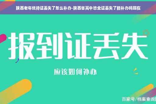 陕西老年优待证丢失了怎么补办-陕西省高中毕业证丢失了能补办吗现在