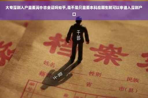 大专深圳入户需要高中毕业证吗知乎,是不是只需要本科应届生就可以申请入深圳户口