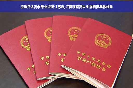 征兵只认高中毕业证吗江苏省,江苏在读高中生需要征兵体检吗