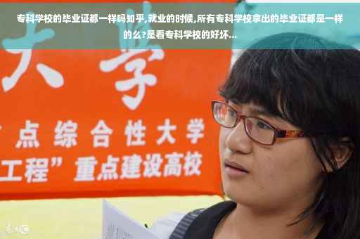 专科学校的毕业证都一样吗知乎,就业的时候,所有专科学校拿出的毕业证都是一样的么?是看专科学校的好坏...