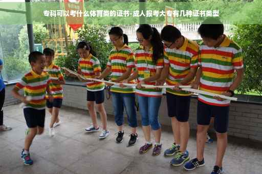 专科可以考什么体育类的证书-成人报考大专有几种证书类型 专科可以考什么体育类的证书-成人报考大专有几种证书类型