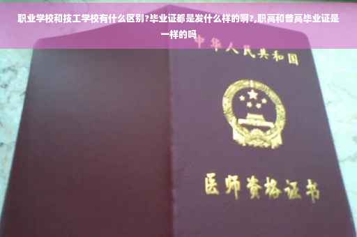 职业学校和技工学校有什么区别?毕业证都是发什么样的啊?,职高和普高毕业证是一样的吗