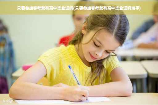 只要参加春考就有高中毕业证吗(只要参加春考就有高中毕业证吗知乎)
