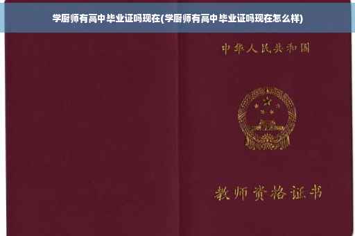 学厨师有高中毕业证吗现在(学厨师有高中毕业证吗现在怎么样)