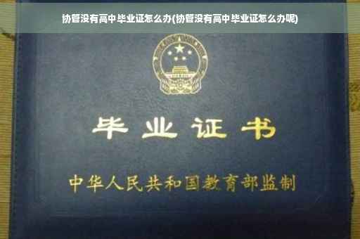 协管没有高中毕业证怎么办(协管没有高中毕业证怎么办呢)