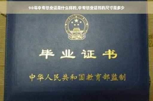 90年中专毕业证是什么样的,中专毕业证书的尺寸是多少