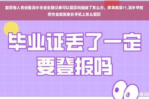 能否有人告诉我高中毕业生登记表可以复印吗搞掉了怎么办，救急救急??,高中学校把作业发到家长手机上怎么复印