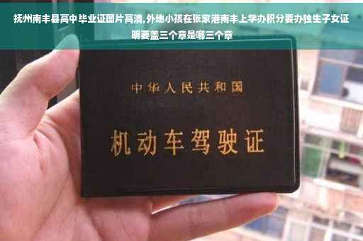 抚州南丰县高中毕业证图片高清,外地小孩在张家港南丰上学办积分要办独生子女证明要盖三个章是哪三个章