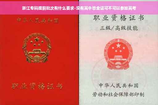 浙江专科提前批次有什么要求-没有高中毕业证可不可以参加高考