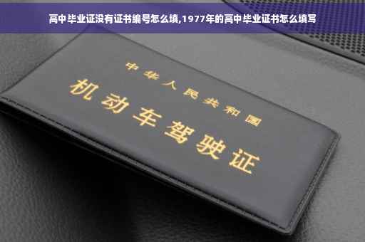 高中毕业证没有证书编号怎么填,1977年的高中毕业证书怎么填写