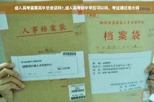 成人高考需要高中毕业证吗?,成人高考初中学历可以吗，考试通过率大吗