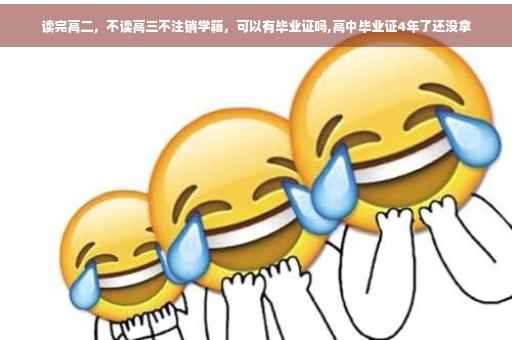 读完高二，不读高三不注销学籍，可以有毕业证吗,高中毕业证4年了还没拿