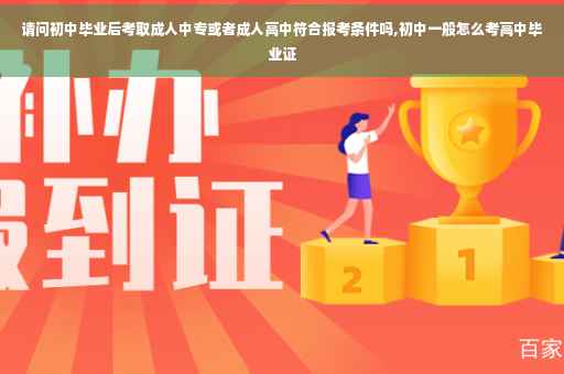 请问初中毕业后考取成人中专或者成人高中符合报考条件吗,初中一般怎么考高中毕业证