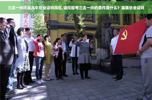 三支一扶还要高中毕业证吗现在,请问报考三支一扶的条件是什么？需要毕业证吗