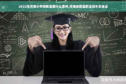 2022年河南小学招教需要什么条件,河南泌阳县职业高中毕业证