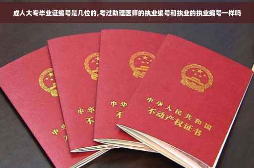 成人大专毕业证编号是几位的,考过助理医师的执业编号和执业的执业编号一样吗
